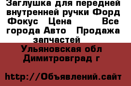 Заглушка для передней внутренней ручки Форд Фокус › Цена ­ 200 - Все города Авто » Продажа запчастей   . Ульяновская обл.,Димитровград г.